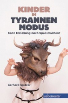 Kinder im Tyrannenmodus Gerhard Spitzer